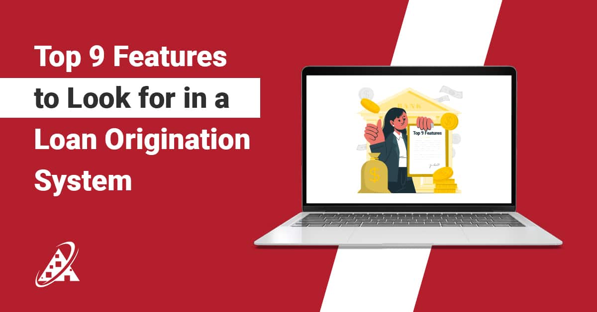 Top 9 Features to Look for in a Loan Origination System